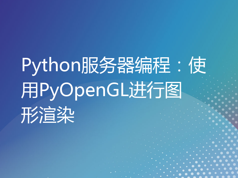 Python服务器编程：使用PyOpenGL进行图形渲染