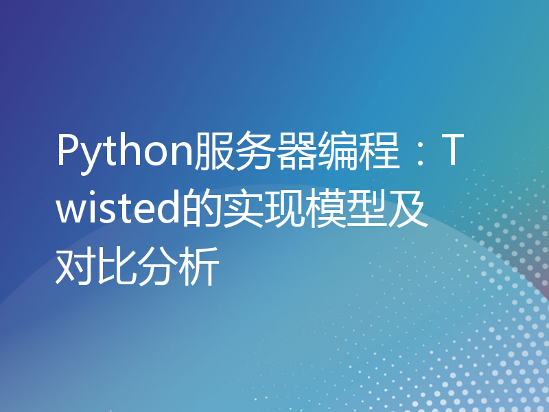 Python服务器编程：Twisted的实现模型及对比分析