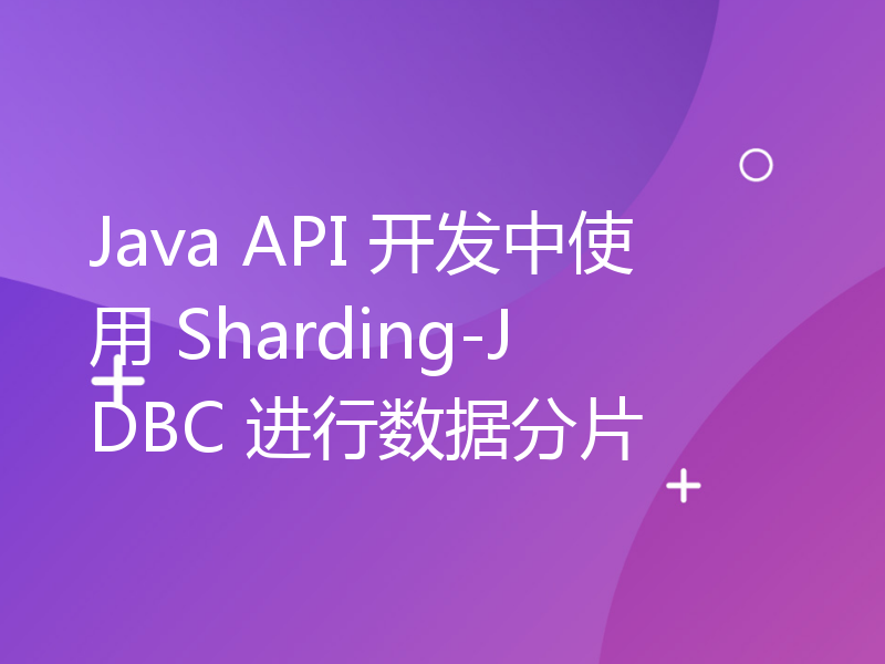 Java API 开发中使用 Sharding-JDBC 进行数据分片
