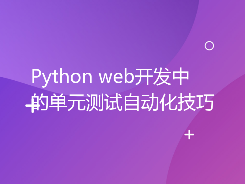 Python web开发中的单元测试自动化技巧