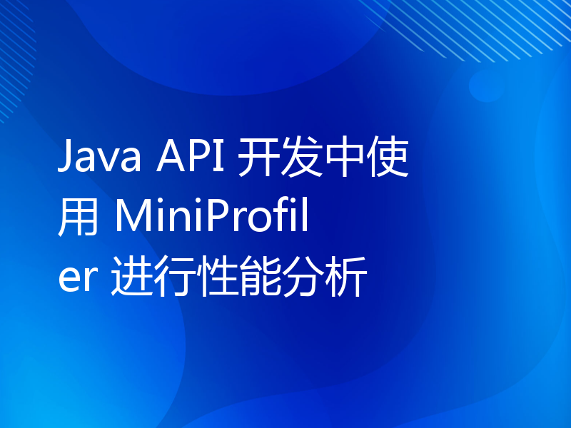 Java API 开发中使用 MiniProfiler 进行性能分析