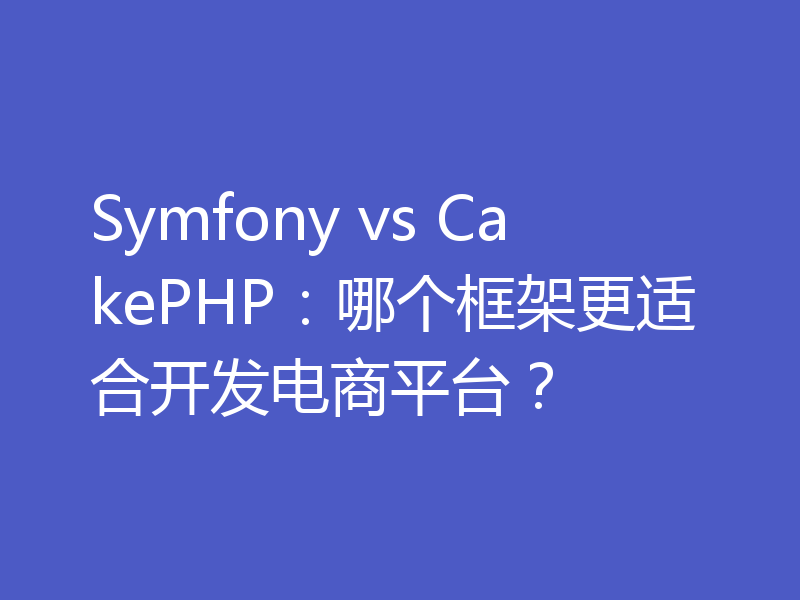 Symfony vs CakePHP：哪个框架更适合开发电商平台？