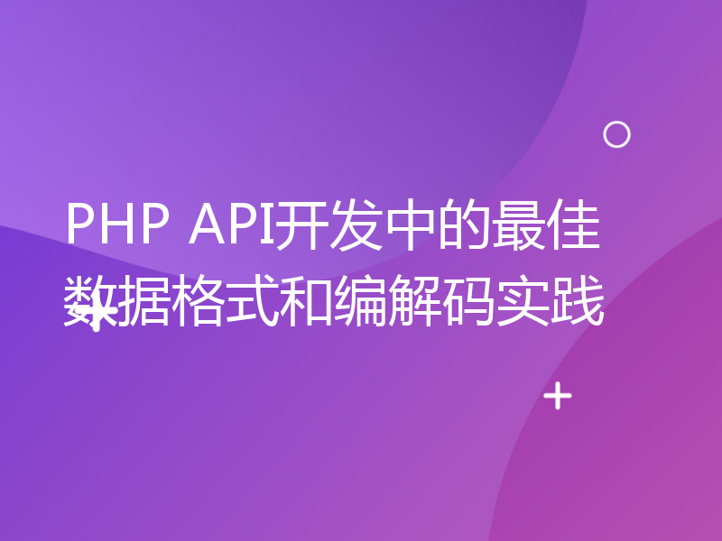 PHP API开发中的最佳数据格式和编解码实践