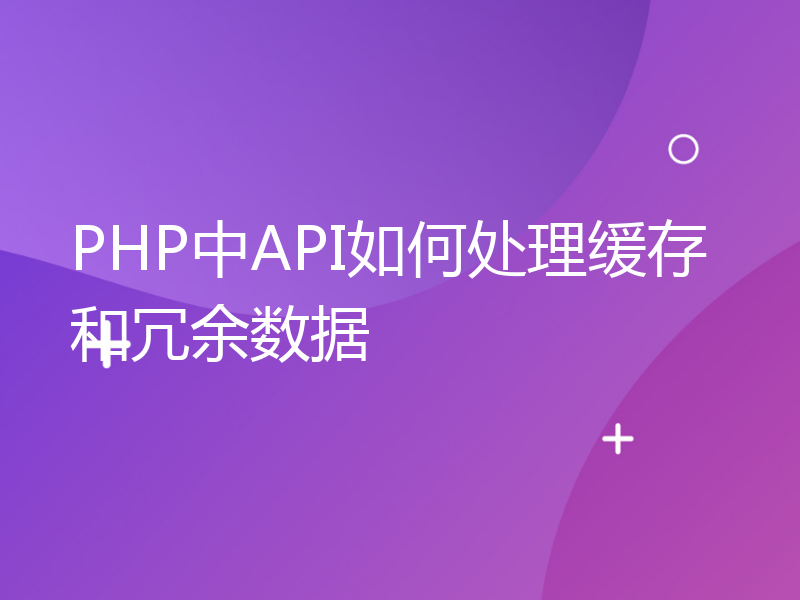 PHP中API如何处理缓存和冗余数据