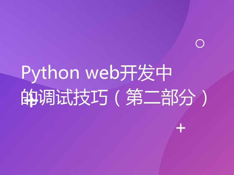Python web开发中的调试技巧（第二部分）