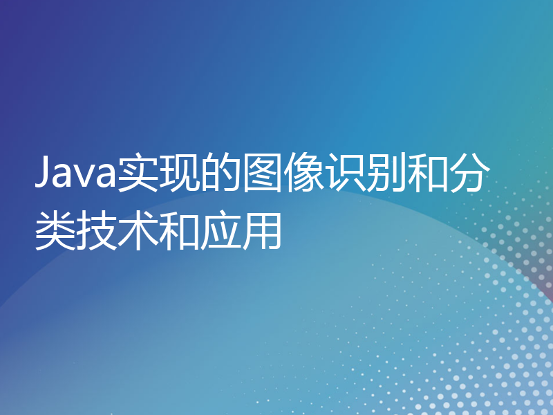 Java实现的图像识别和分类技术和应用