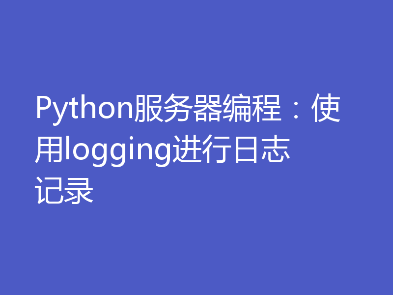 Python服务器编程：使用logging进行日志记录
