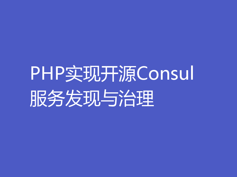 PHP实现开源Consul服务发现与治理