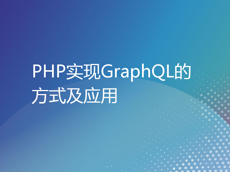 PHP实现GraphQL的方式及应用