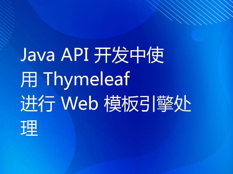 Java API 开发中使用 Thymeleaf 进行 Web 模板引擎处理