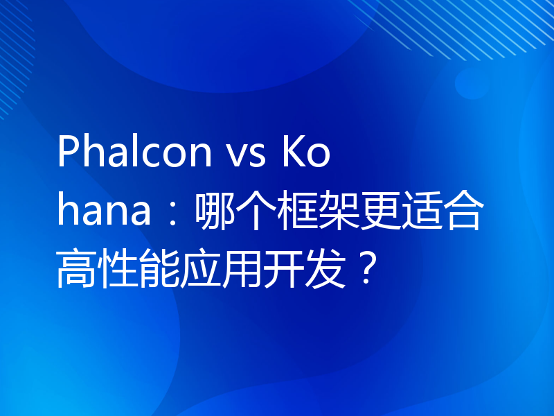 Phalcon vs Kohana：哪个框架更适合高性能应用开发？