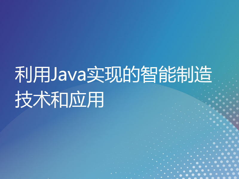 利用Java实现的智能制造技术和应用