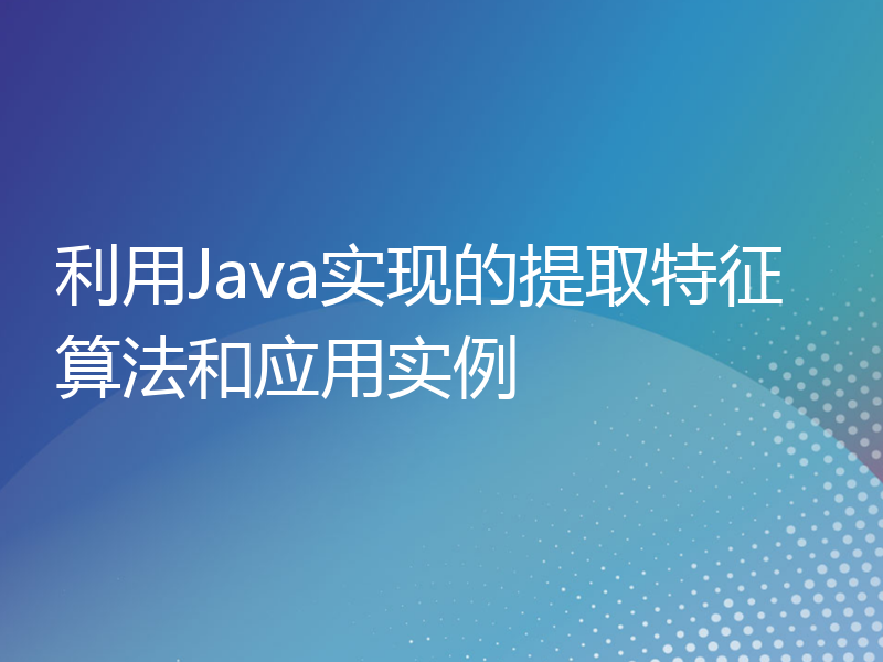 利用Java实现的提取特征算法和应用实例