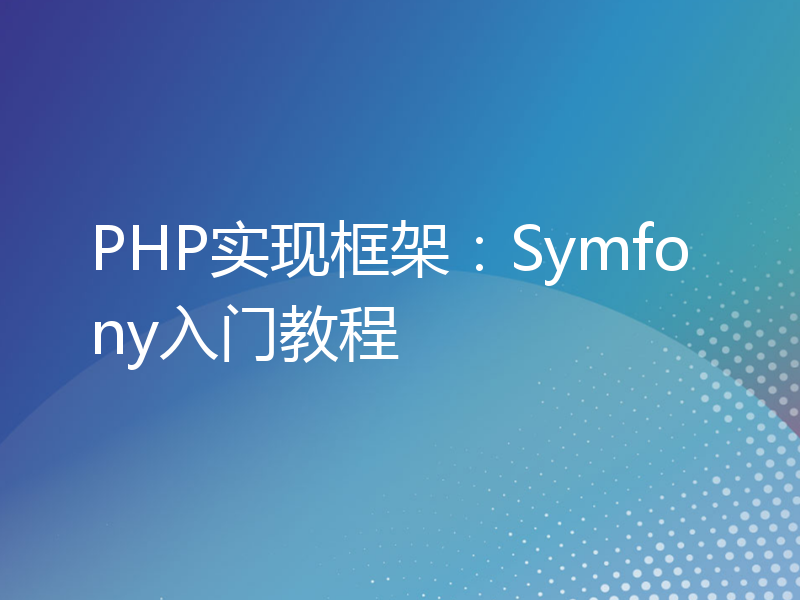 PHP实现框架：Symfony入门教程