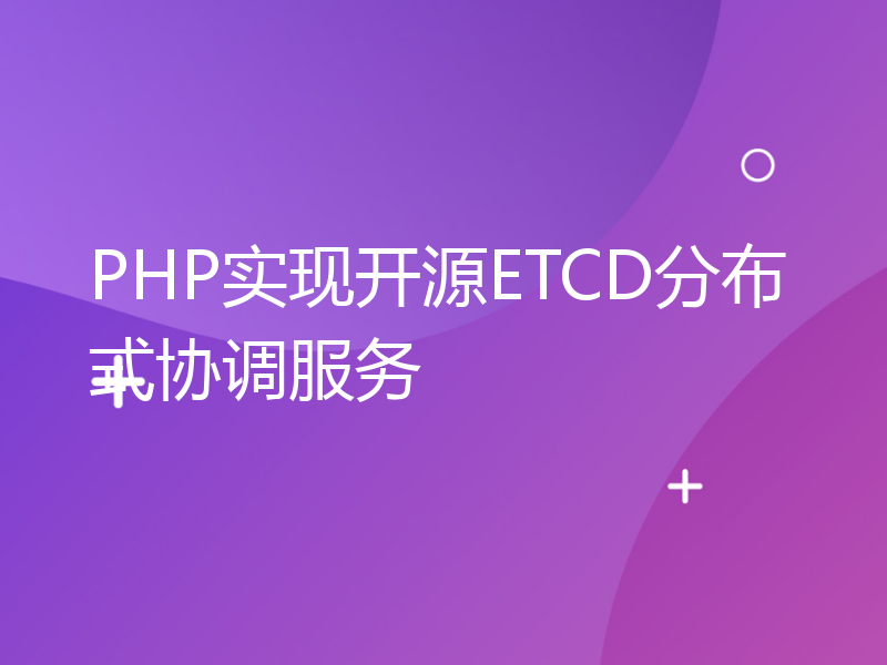 PHP实现开源ETCD分布式协调服务