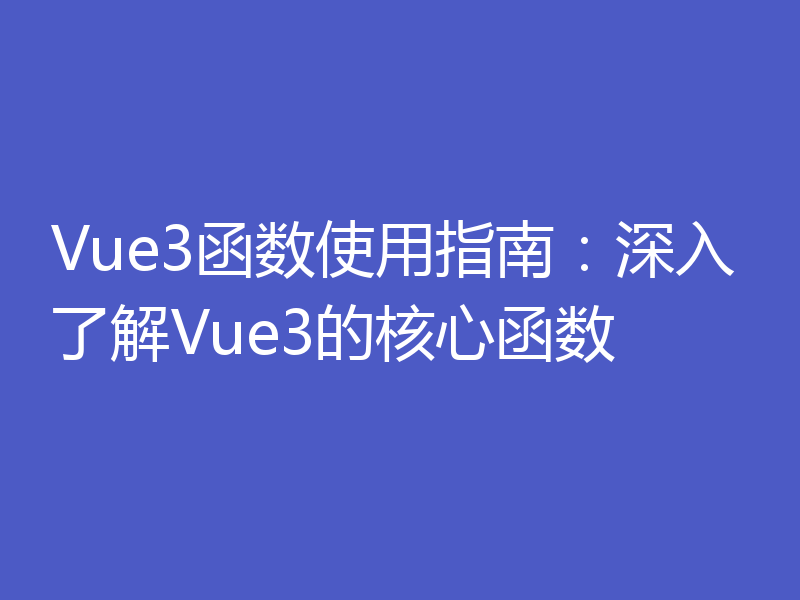 Vue3函数使用指南：深入了解Vue3的核心函数