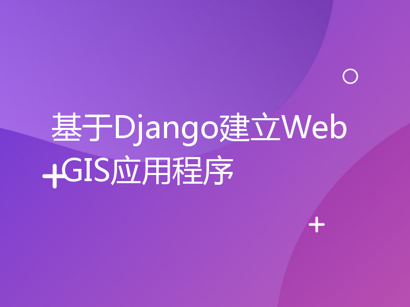 基于Django建立Web GIS应用程序