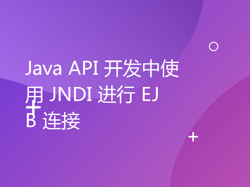 Java API 开发中使用 JNDI 进行 EJB 连接
