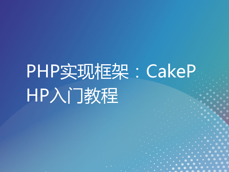 PHP实现框架：CakePHP入门教程
