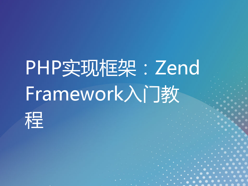 PHP实现框架：Zend Framework入门教程