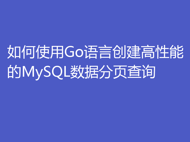 如何使用Go语言创建高性能的MySQL数据分页查询