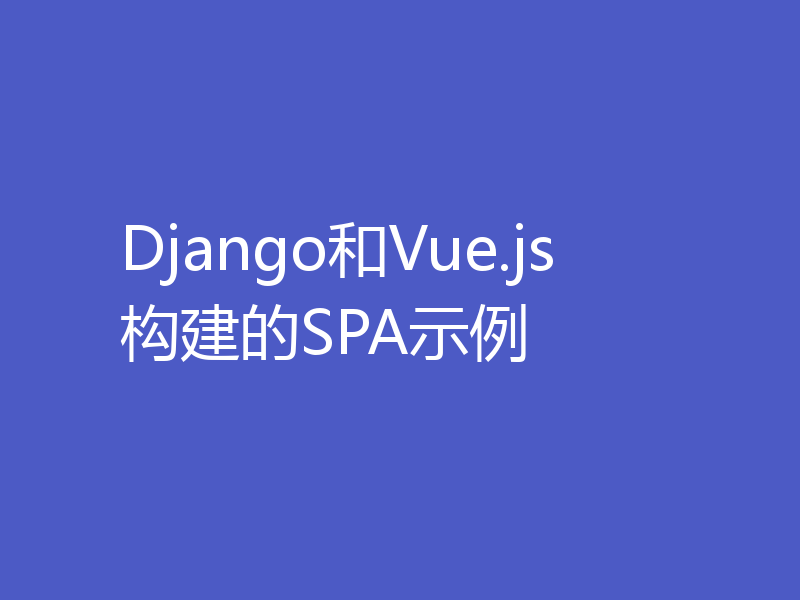 Django和Vue.js构建的SPA示例