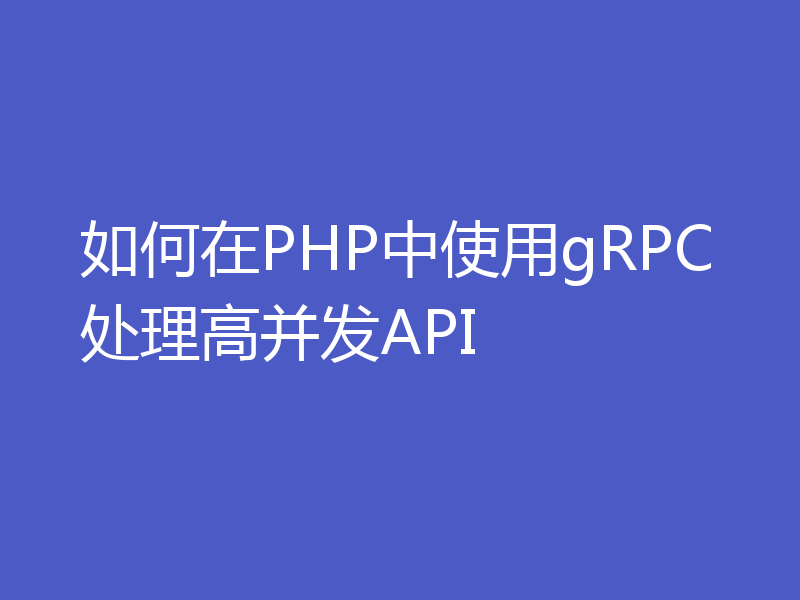 如何在PHP中使用gRPC处理高并发API