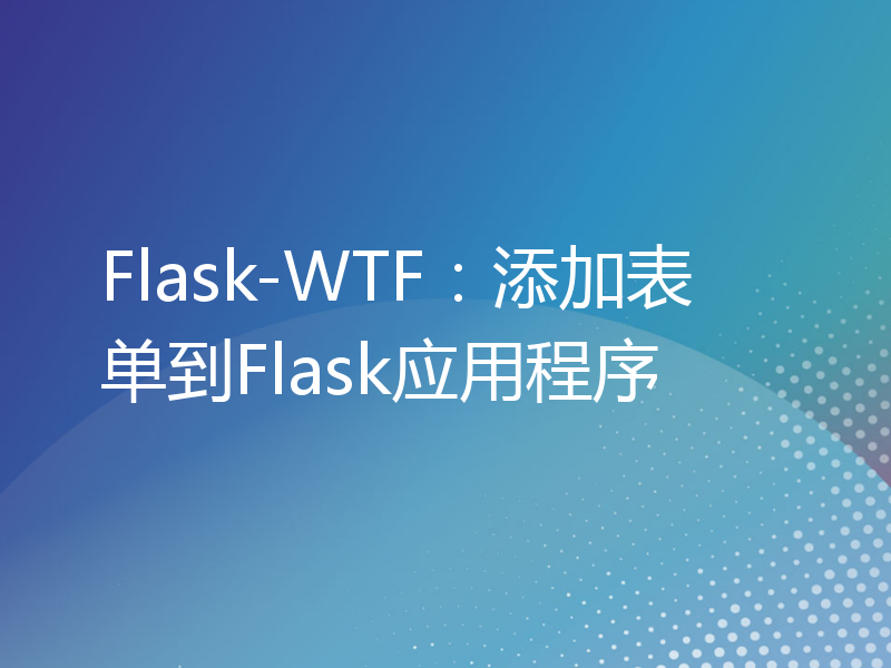Flask-WTF：添加表单到Flask应用程序