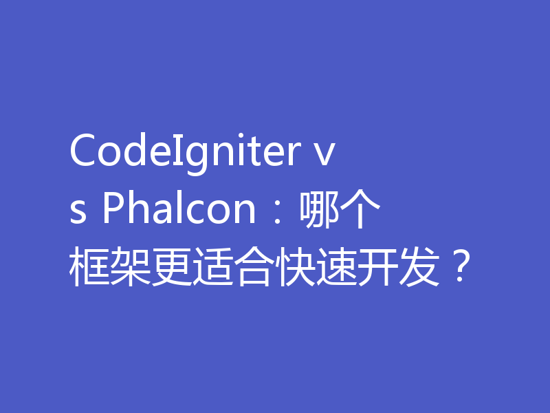 CodeIgniter vs Phalcon：哪个框架更适合快速开发？