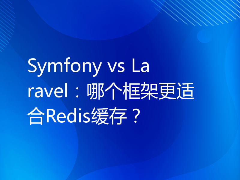Symfony vs Laravel：哪个框架更适合Redis缓存？
