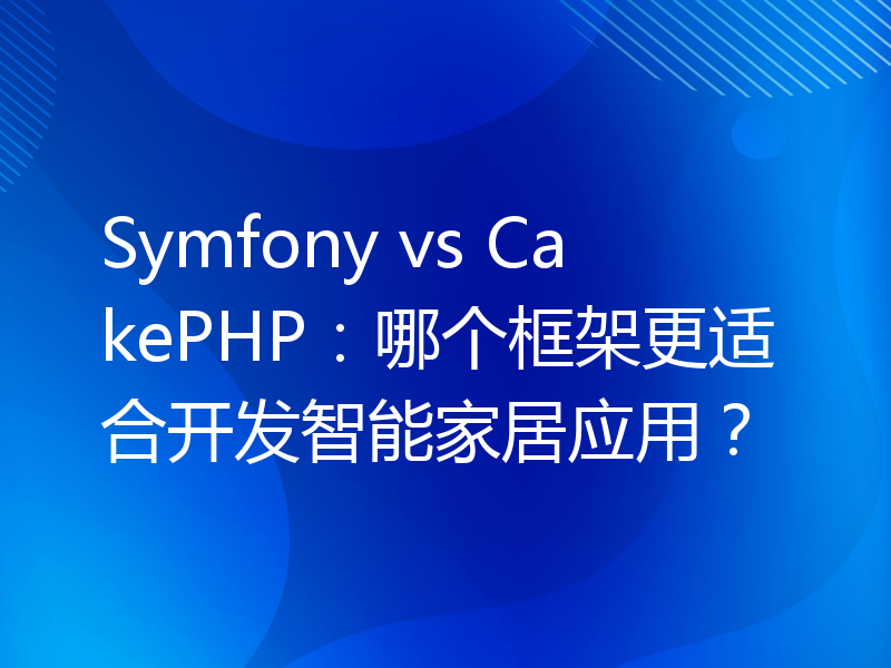 Symfony vs CakePHP：哪个框架更适合开发智能家居应用？