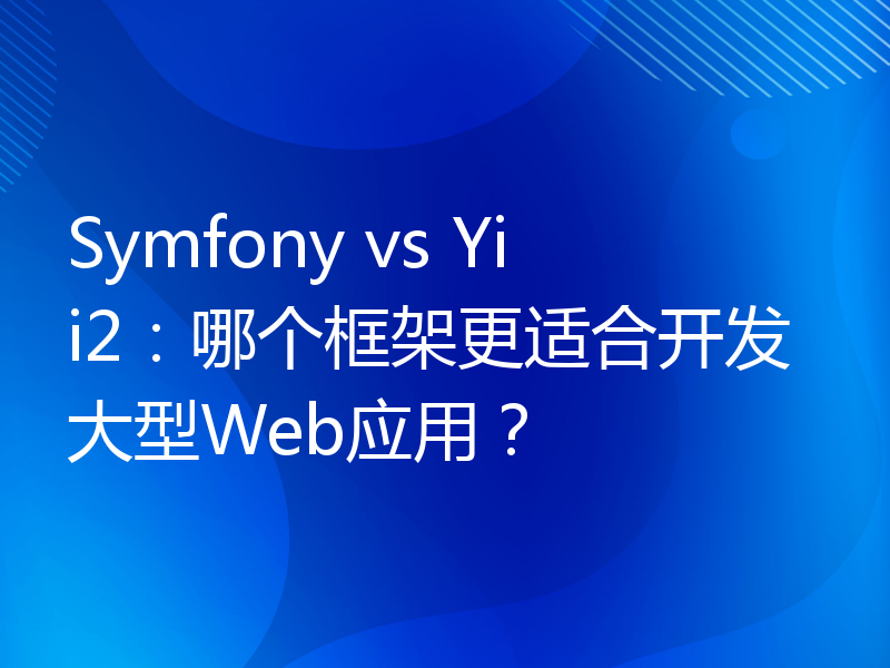 Symfony vs Yii2：哪个框架更适合开发大型Web应用？