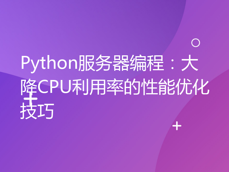 Python服务器编程：大降CPU利用率的性能优化技巧