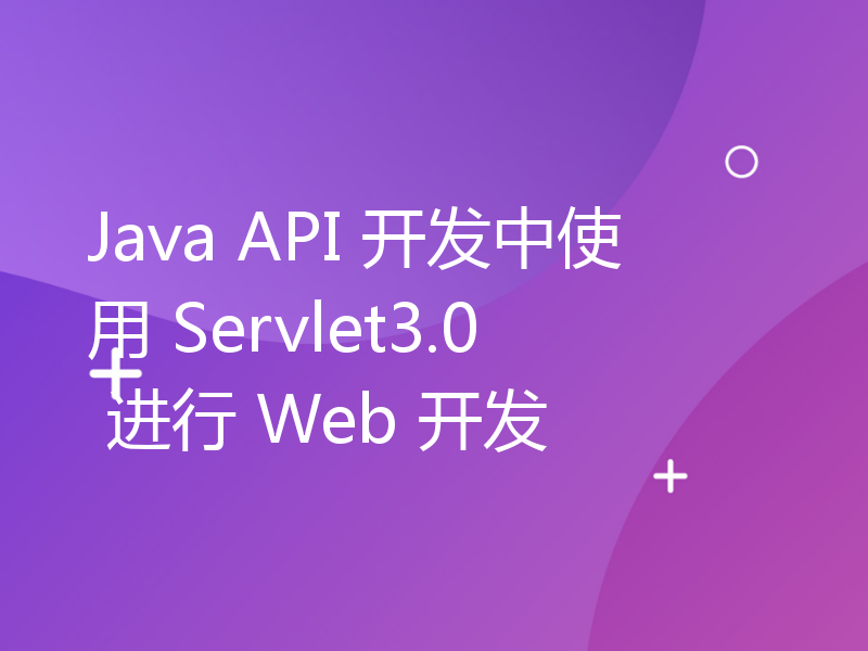 Java API 开发中使用 Servlet3.0 进行 Web 开发
