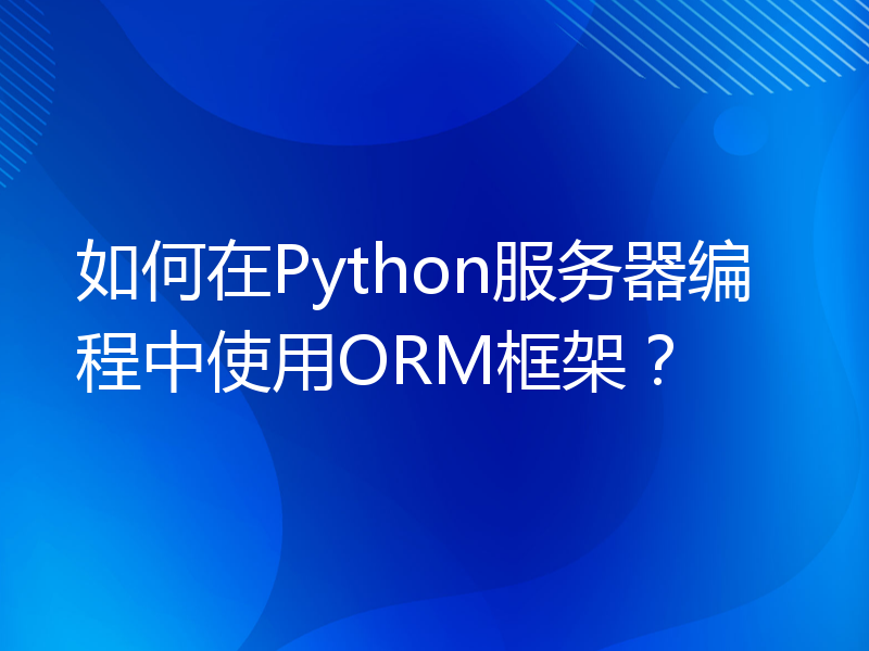 如何在Python服务器编程中使用ORM框架？