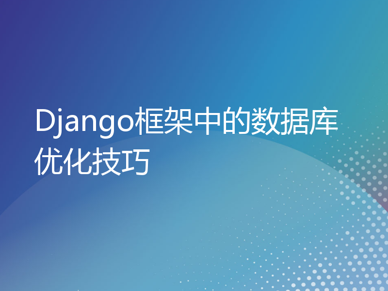 Django框架中的数据库优化技巧