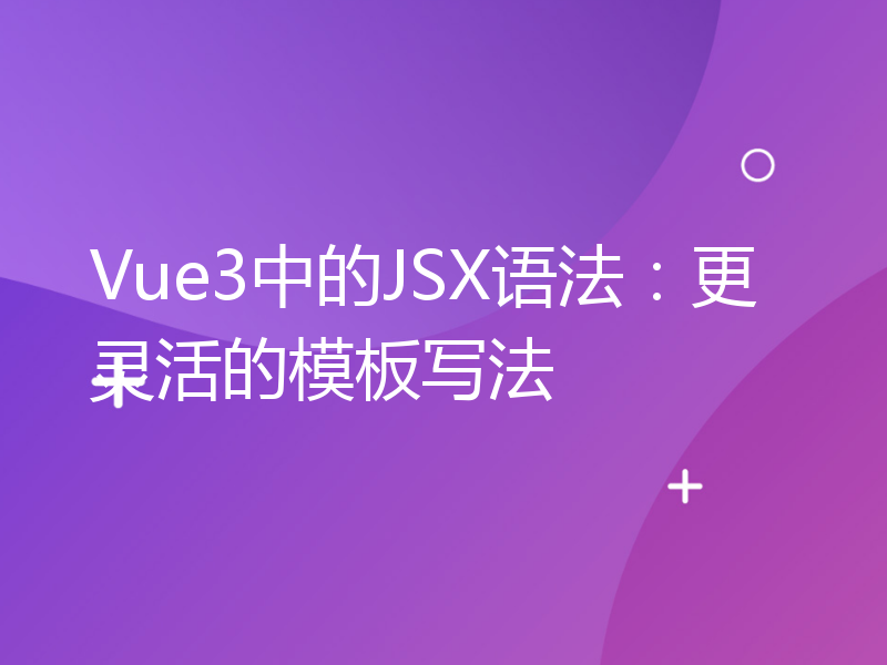 Vue3中的JSX语法：更灵活的模板写法