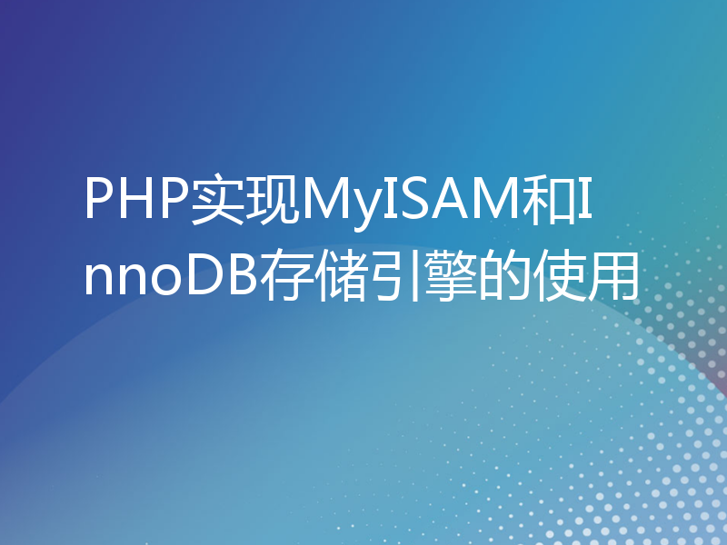 PHP实现MyISAM和InnoDB存储引擎的使用
