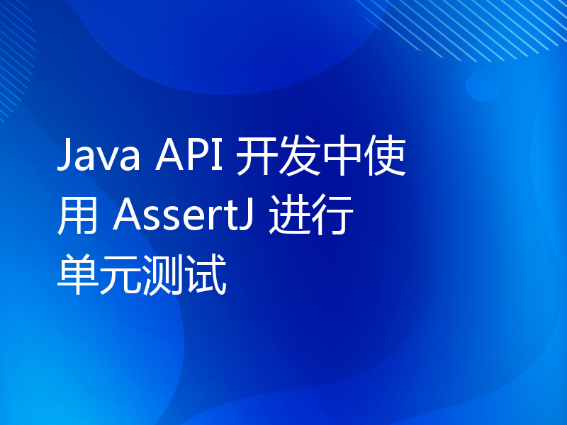 Java API 开发中使用 AssertJ 进行单元测试