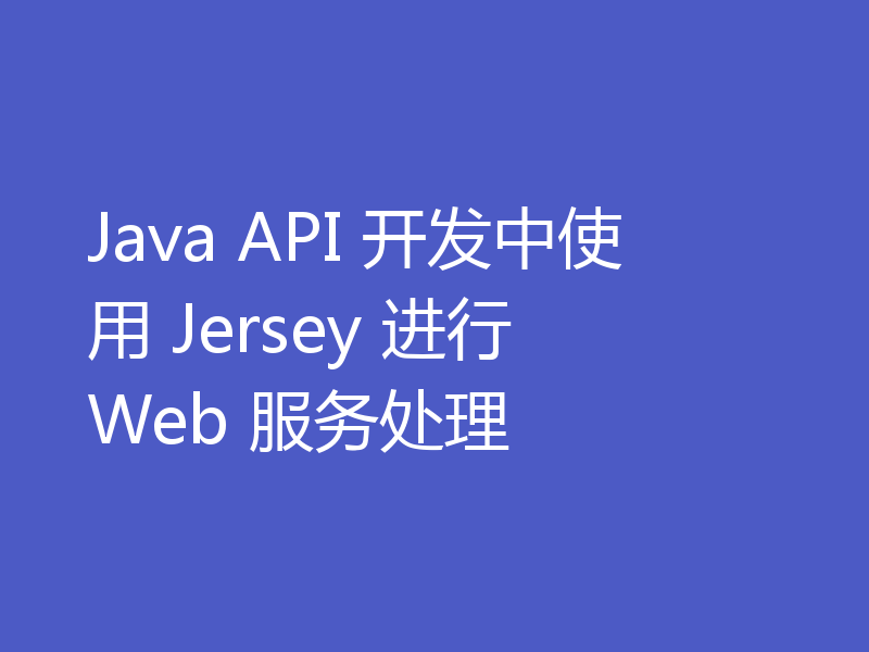 Java API 开发中使用 Jersey 进行 Web 服务处理