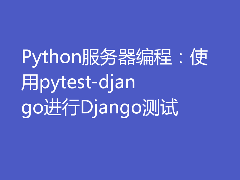 Python服务器编程：使用pytest-django进行Django测试