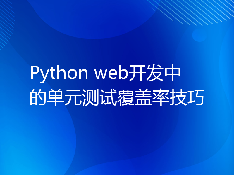 Python web开发中的单元测试覆盖率技巧