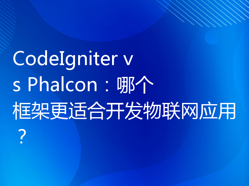 CodeIgniter vs Phalcon：哪个框架更适合开发物联网应用？