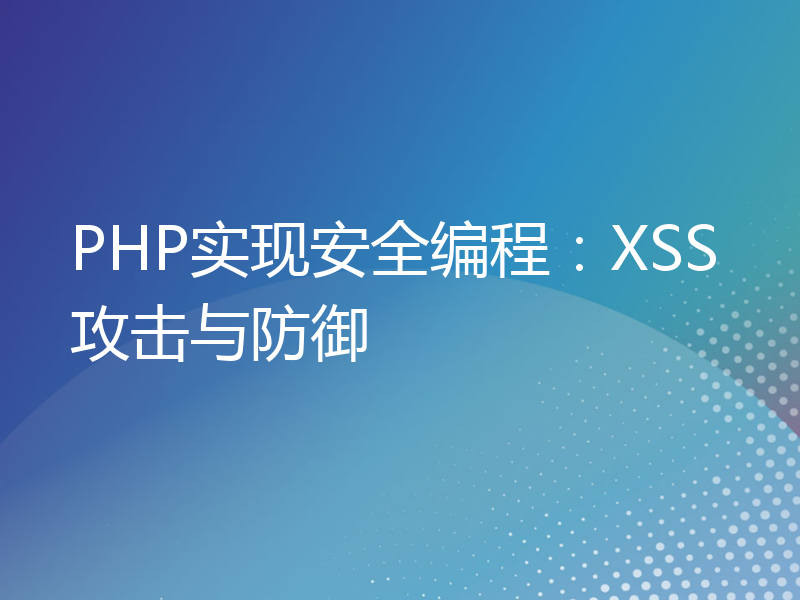 PHP实现安全编程：XSS攻击与防御