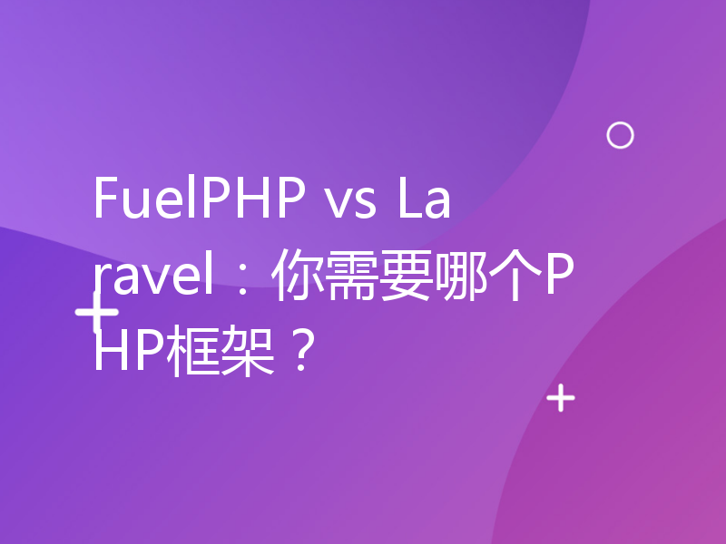FuelPHP vs Laravel：你需要哪个PHP框架？