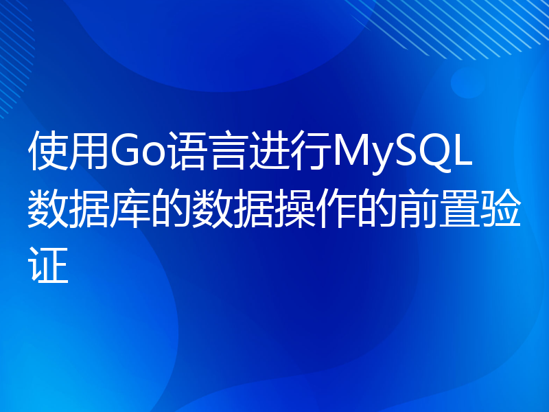 使用Go语言进行MySQL数据库的数据操作的前置验证