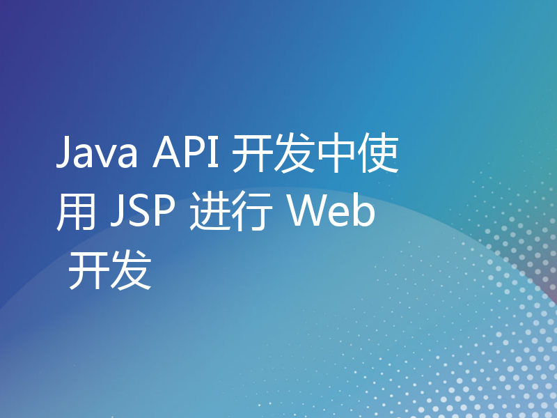 Java API 开发中使用 JSP 进行 Web 开发