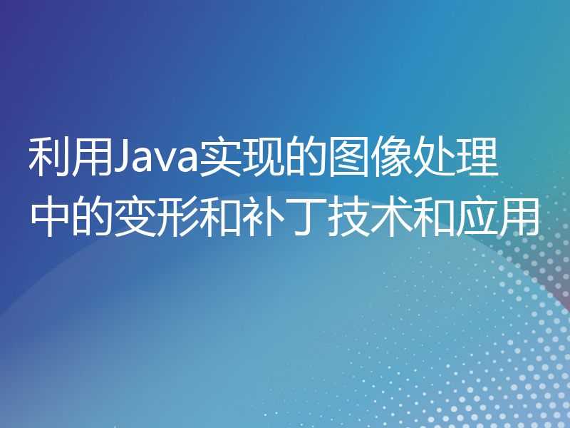 利用Java实现的图像处理中的变形和补丁技术和应用