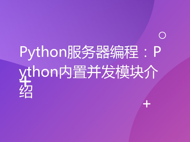 Python服务器编程：Python内置并发模块介绍