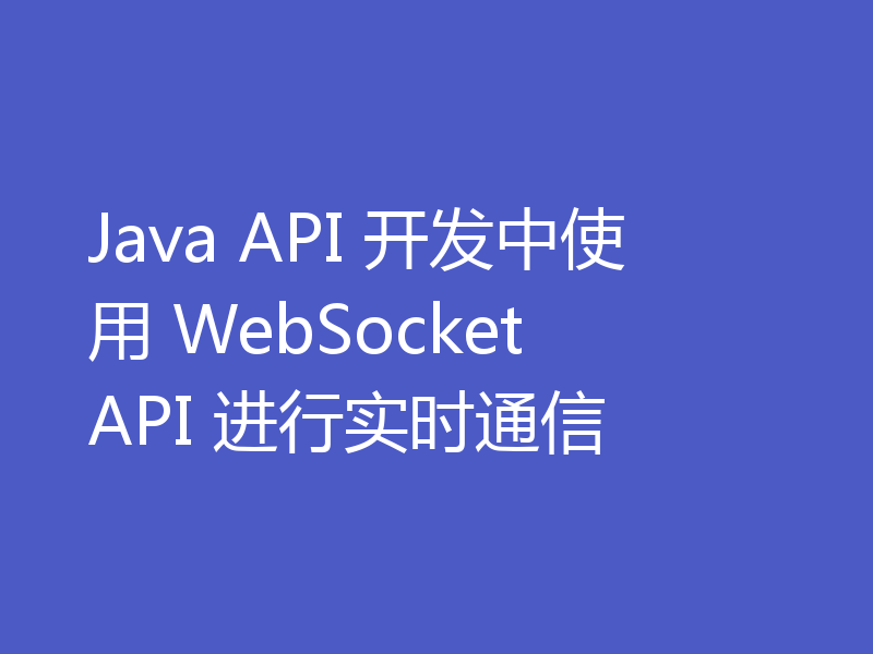Java API 开发中使用 WebSocket API 进行实时通信